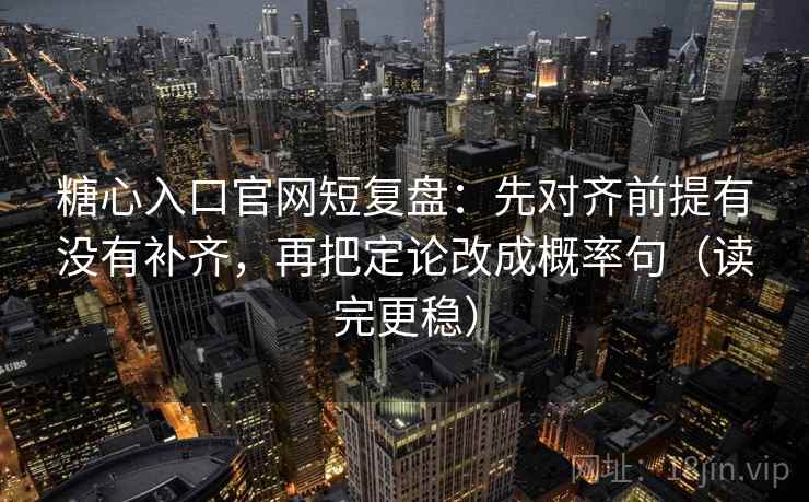 糖心入口官网短复盘：先对齐前提有没有补齐，再把定论改成概率句（读完更稳）