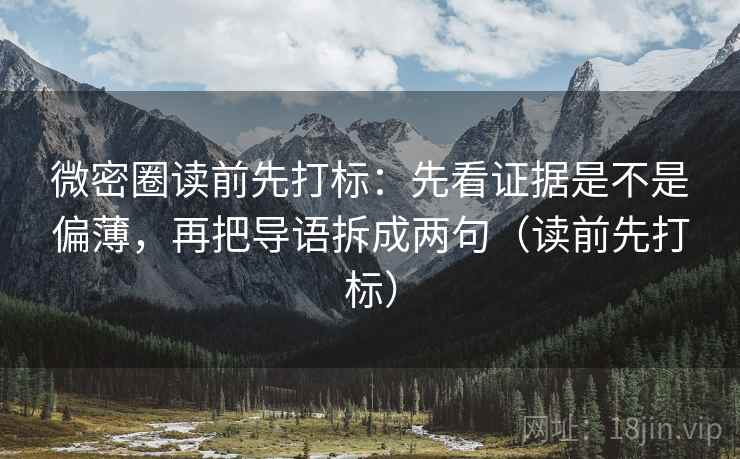微密圈读前先打标：先看证据是不是偏薄，再把导语拆成两句（读前先打标）