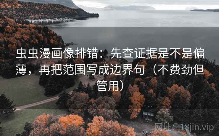 虫虫漫画像排错：先查证据是不是偏薄，再把范围写成边界句（不费劲但管用）