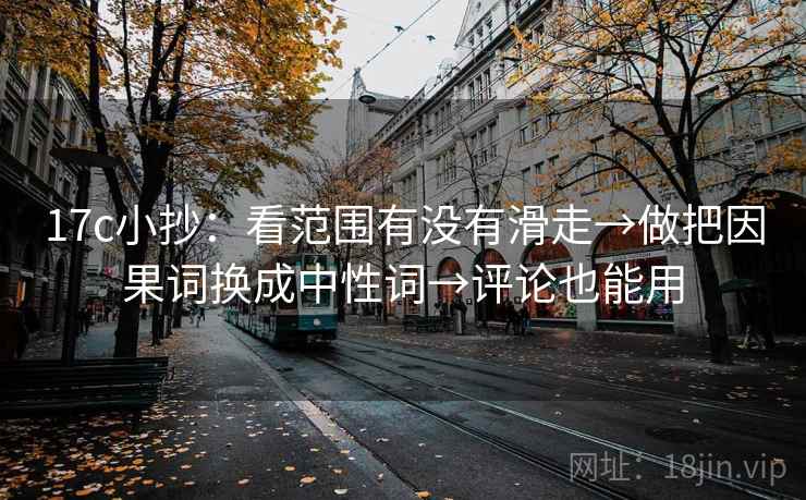 17c小抄：看范围有没有滑走→做把因果词换成中性词→评论也能用