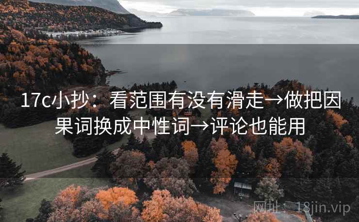17c小抄：看范围有没有滑走→做把因果词换成中性词→评论也能用