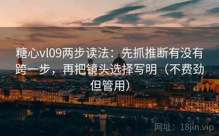 糖心vl09两步读法：先抓推断有没有跨一步，再把镜头选择写明（不费劲但管用）