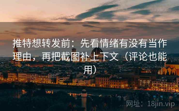 推特想转发前：先看情绪有没有当作理由，再把截图补上下文（评论也能用）