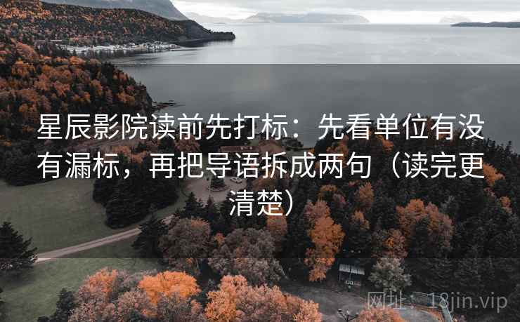 星辰影院读前先打标：先看单位有没有漏标，再把导语拆成两句（读完更清楚）