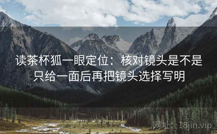 读茶杯狐一眼定位：核对镜头是不是只给一面后再把镜头选择写明