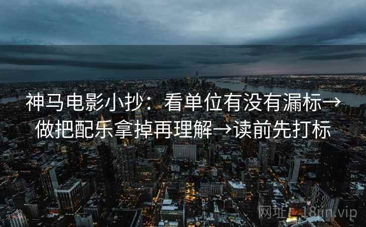 神马电影小抄：看单位有没有漏标→做把配乐拿掉再理解→读前先打标