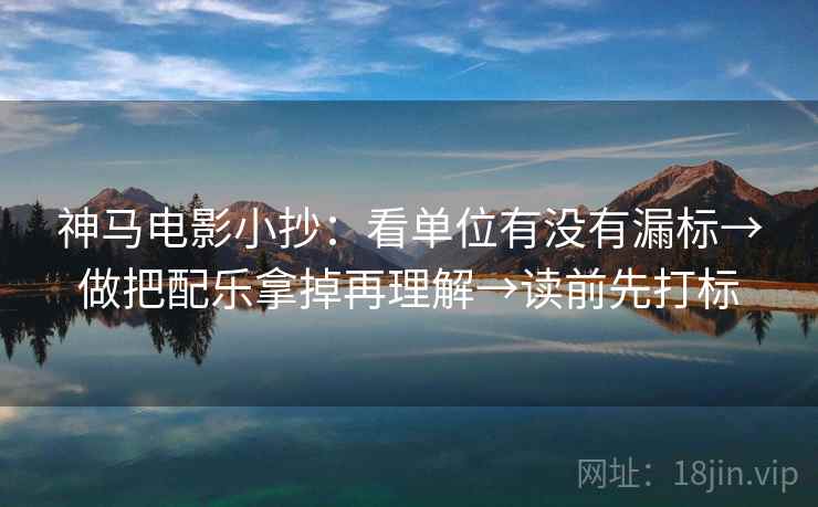 神马电影小抄：看单位有没有漏标→做把配乐拿掉再理解→读前先打标