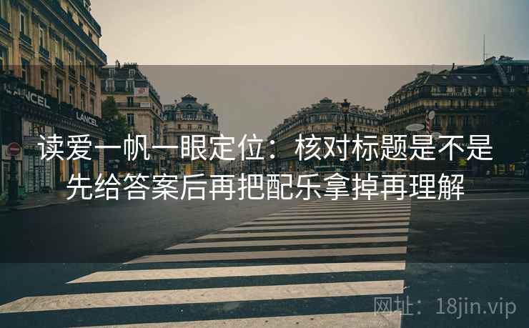 读爱一帆一眼定位：核对标题是不是先给答案后再把配乐拿掉再理解