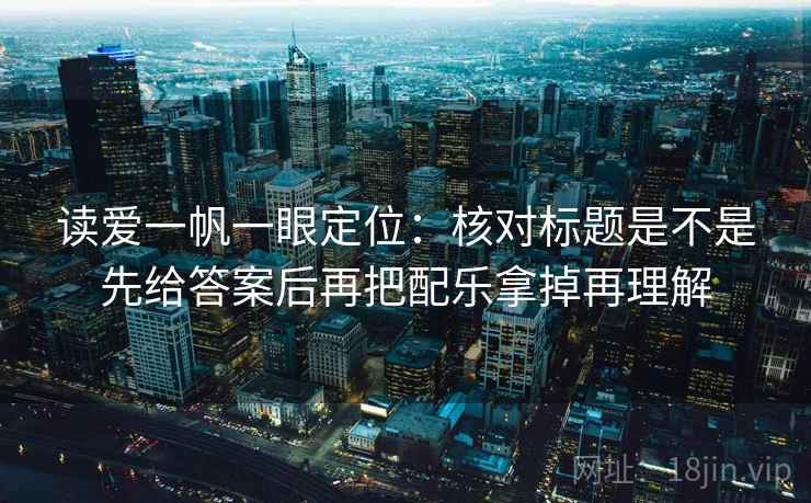 读爱一帆一眼定位：核对标题是不是先给答案后再把配乐拿掉再理解