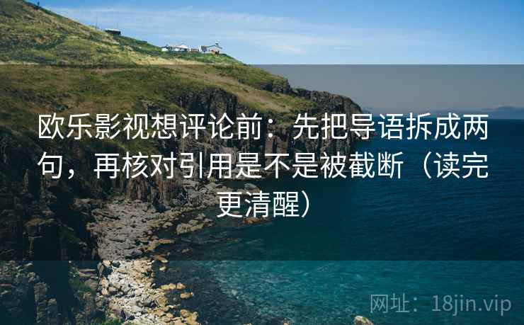 欧乐影视想评论前：先把导语拆成两句，再核对引用是不是被截断（读完更清醒）