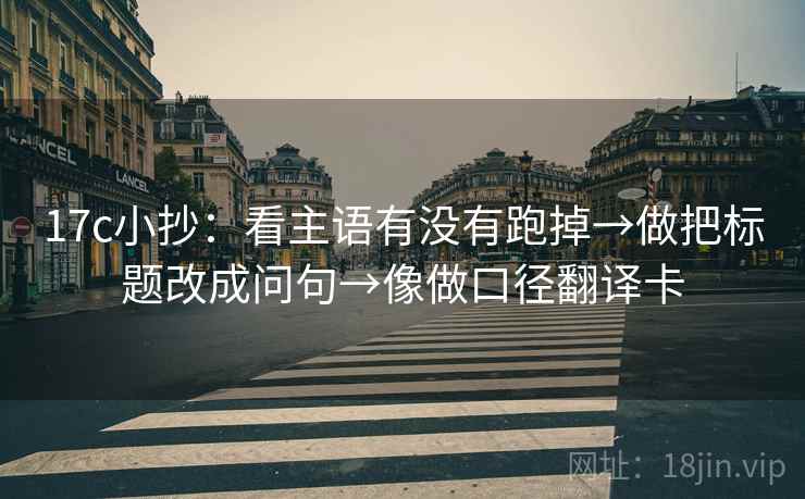 17c小抄：看主语有没有跑掉→做把标题改成问句→像做口径翻译卡