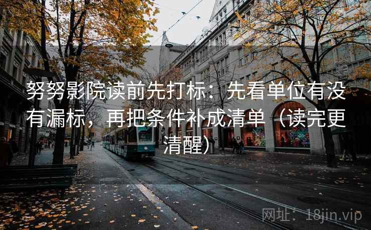 努努影院读前先打标：先看单位有没有漏标，再把条件补成清单（读完更清醒）