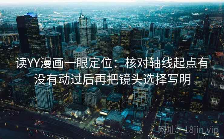 读YY漫画一眼定位：核对轴线起点有没有动过后再把镜头选择写明