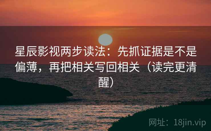 星辰影视两步读法：先抓证据是不是偏薄，再把相关写回相关（读完更清醒）