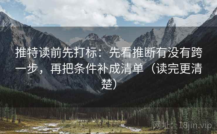 推特读前先打标：先看推断有没有跨一步，再把条件补成清单（读完更清楚）