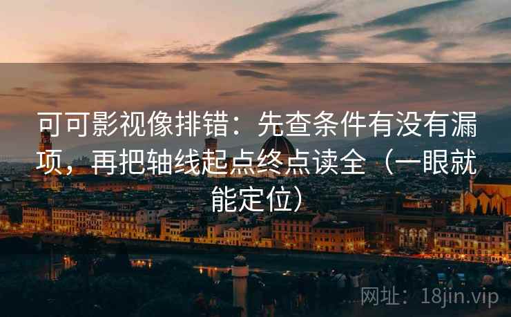 可可影视像排错：先查条件有没有漏项，再把轴线起点终点读全（一眼就能定位）