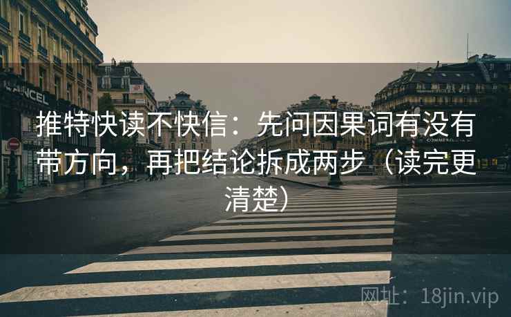 推特快读不快信：先问因果词有没有带方向，再把结论拆成两步（读完更清楚）