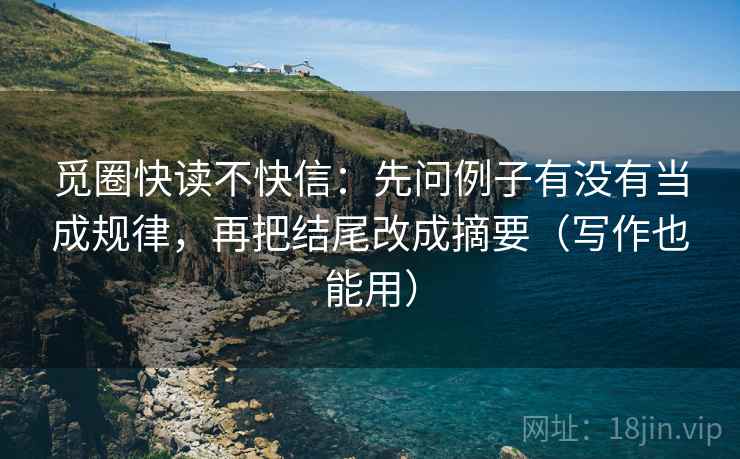 觅圈快读不快信：先问例子有没有当成规律，再把结尾改成摘要（写作也能用）