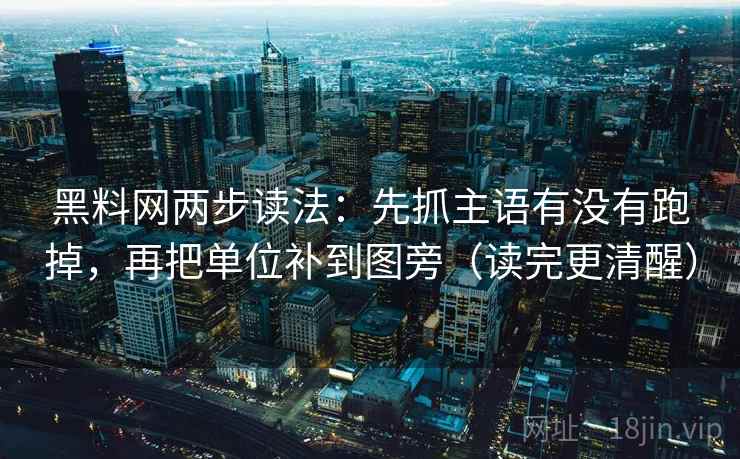 黑料网两步读法：先抓主语有没有跑掉，再把单位补到图旁（读完更清醒）