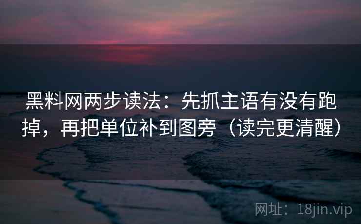 黑料网两步读法：先抓主语有没有跑掉，再把单位补到图旁（读完更清醒）