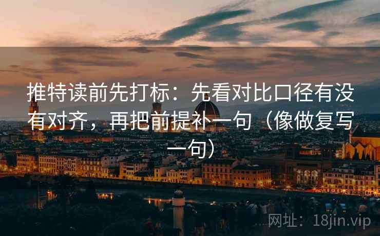 推特读前先打标：先看对比口径有没有对齐，再把前提补一句（像做复写一句）