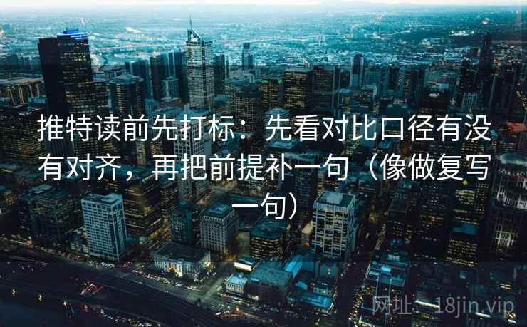 推特读前先打标：先看对比口径有没有对齐，再把前提补一句（像做复写一句）
