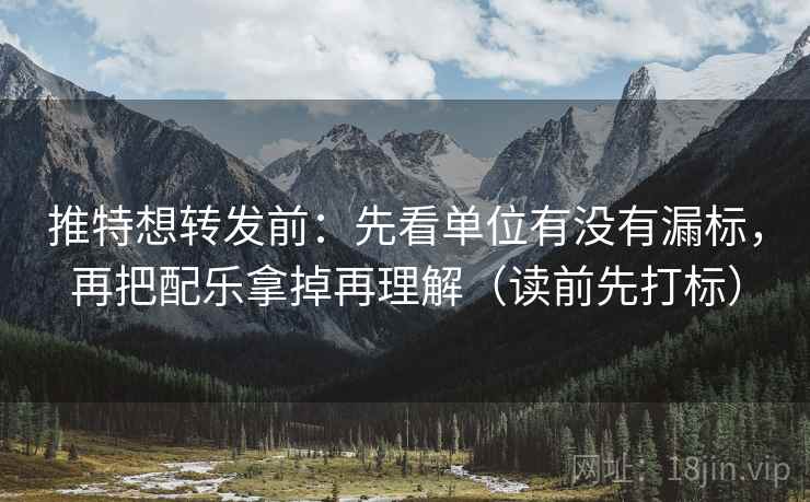 推特想转发前：先看单位有没有漏标，再把配乐拿掉再理解（读前先打标）