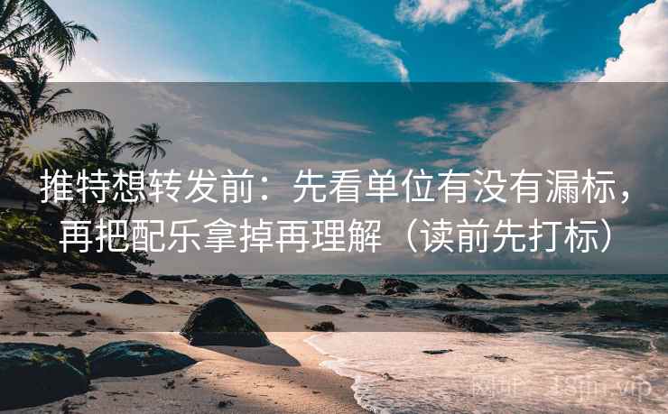 推特想转发前：先看单位有没有漏标，再把配乐拿掉再理解（读前先打标）