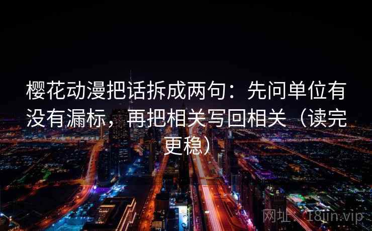 樱花动漫把话拆成两句：先问单位有没有漏标，再把相关写回相关（读完更稳）