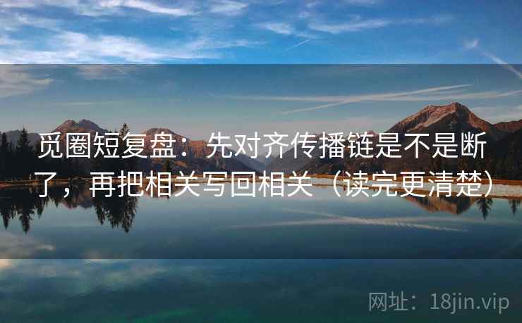 觅圈短复盘：先对齐传播链是不是断了，再把相关写回相关（读完更清楚）