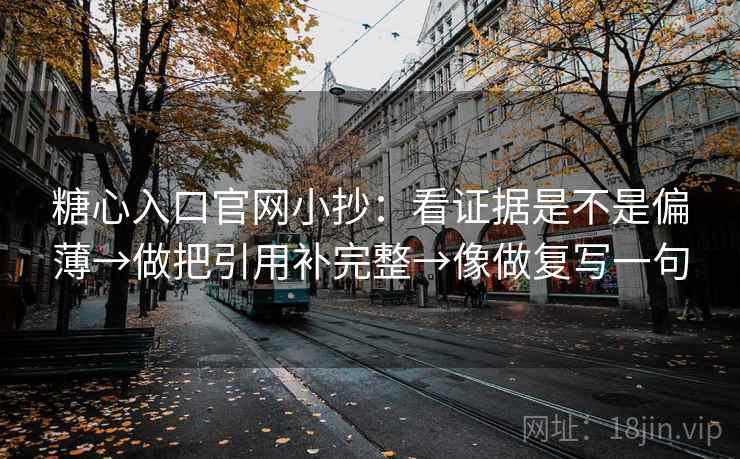 糖心入口官网小抄：看证据是不是偏薄→做把引用补完整→像做复写一句