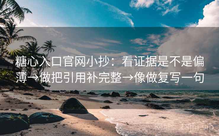 糖心入口官网小抄：看证据是不是偏薄→做把引用补完整→像做复写一句