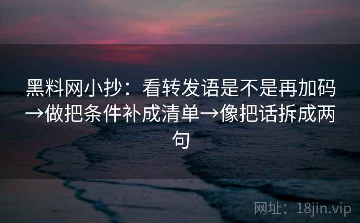 黑料网小抄：看转发语是不是再加码→做把条件补成清单→像把话拆成两句