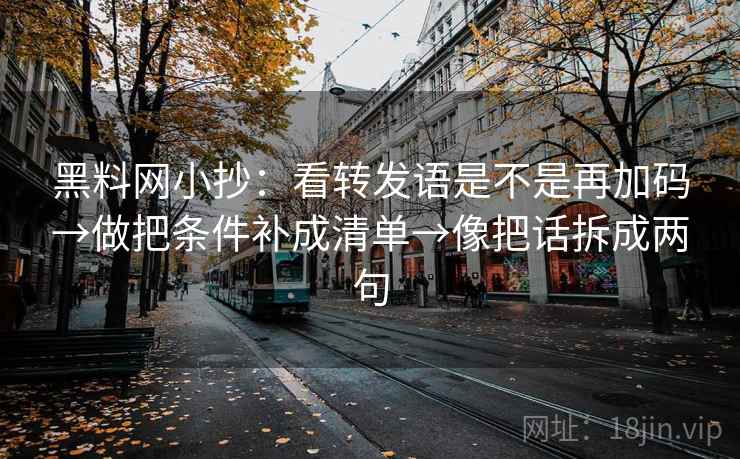 黑料网小抄：看转发语是不是再加码→做把条件补成清单→像把话拆成两句