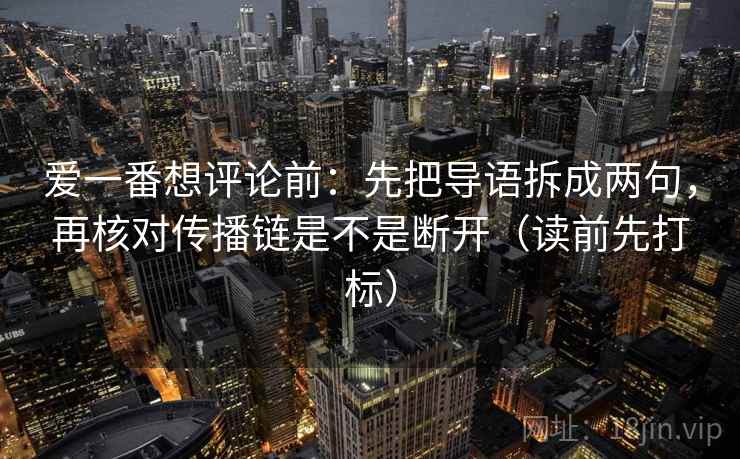 爱一番想评论前：先把导语拆成两句，再核对传播链是不是断开（读前先打标）