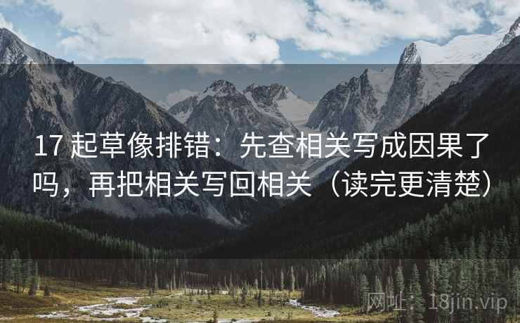 17 起草像排错：先查相关写成因果了吗，再把相关写回相关（读完更清楚）