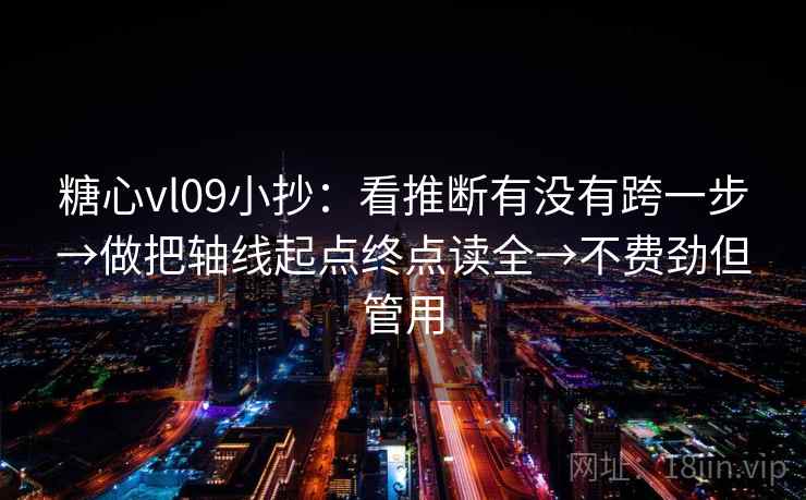 糖心vl09小抄：看推断有没有跨一步→做把轴线起点终点读全→不费劲但管用