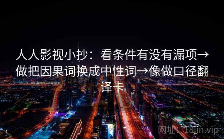 人人影视小抄：看条件有没有漏项→做把因果词换成中性词→像做口径翻译卡