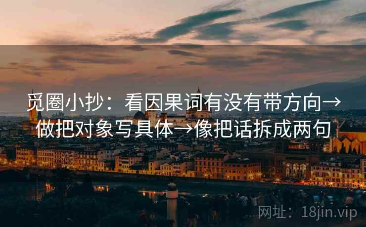 觅圈小抄：看因果词有没有带方向→做把对象写具体→像把话拆成两句