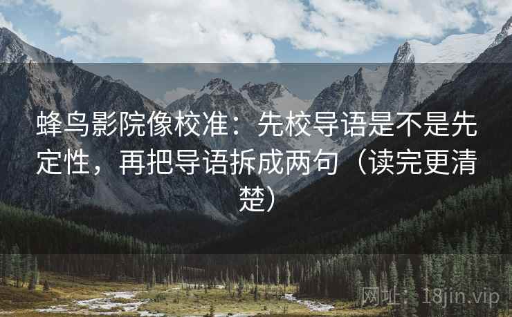 蜂鸟影院像校准：先校导语是不是先定性，再把导语拆成两句（读完更清楚）