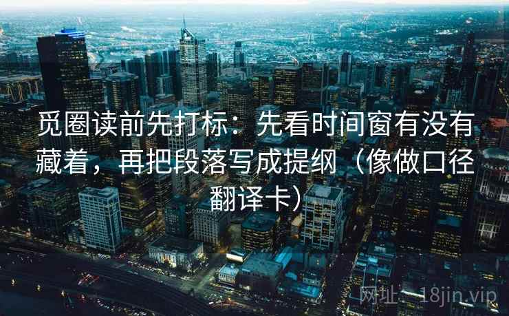 觅圈读前先打标：先看时间窗有没有藏着，再把段落写成提纲（像做口径翻译卡）