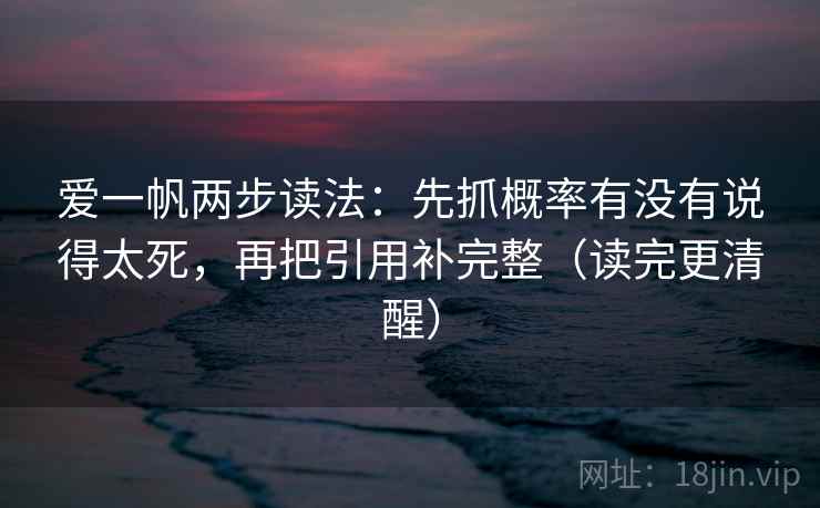 爱一帆两步读法：先抓概率有没有说得太死，再把引用补完整（读完更清醒）