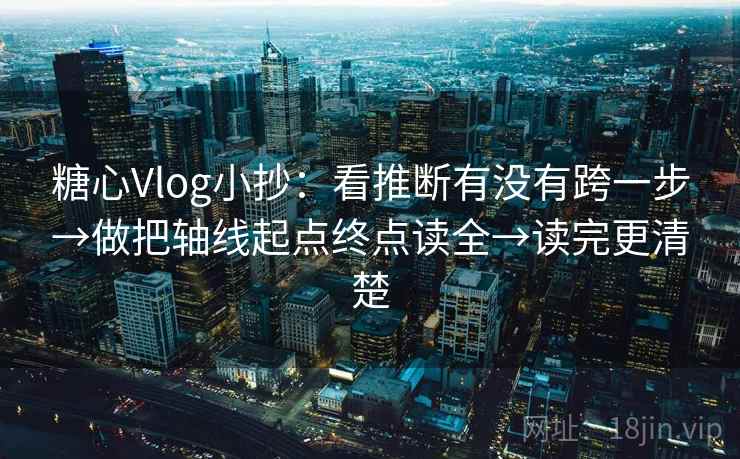 糖心Vlog小抄：看推断有没有跨一步→做把轴线起点终点读全→读完更清楚