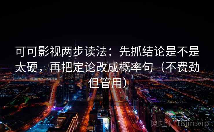 可可影视两步读法：先抓结论是不是太硬，再把定论改成概率句（不费劲但管用）