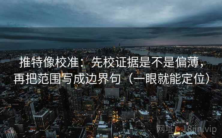 推特像校准：先校证据是不是偏薄，再把范围写成边界句（一眼就能定位）